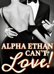 Alpha Ethan Can’t Love!