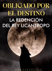 Obligado por el destino: La redención del rey licántropo