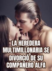 La Heredera Multimillonaria se Divorció de su Compañero Alfa