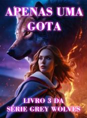 Apenas uma gota (livro 3 da série Grey Wolves)