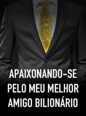 Apaixonando-se pelo meu melhor amigo bilionário