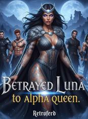 Betrayed Luna To Alpha Queen