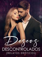 Deseos descontrolados {Relatos eróticos}