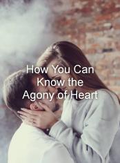 How You Can Know the Agony of Heart 