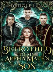 Betrothed to My Alpha Mate's Son