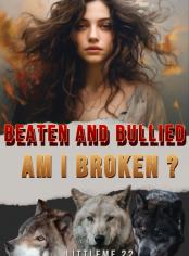 BEATEN BULLIED AM I BROKEN