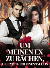 Um meinen Ex zu rächen, heiratete ich einen Tycoon