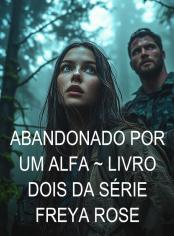 Abandonado Por Um Alfa ~ Livro Dois da Série Freya Rose