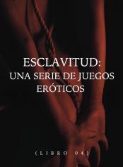 Esclavitud: una serie de juegos eróticos (Libro 04)